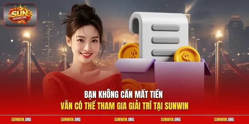 Bạn không cần mất tiền vẫn có thể tham gia giải trí tại SUNWIN