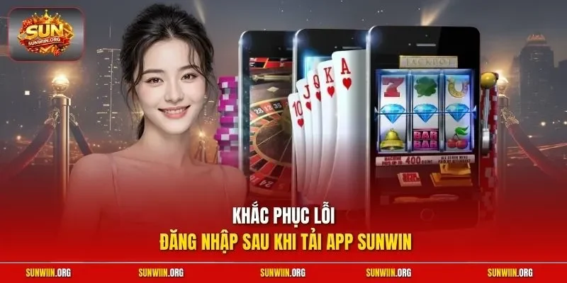 Khắc phục lỗi đăng nhập sau khi tải app Sunwin