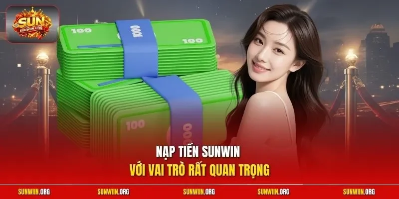 Nạp tiền Sunwin với vai trò rất quan trọng